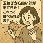 玉ねぎから白い汁が出てきた！これって食べられるの？正体と安全性を解説