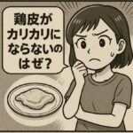 鶏皮がカリカリにならないのはなぜ？パリッと仕上げるためのポイントとコツを解説！
