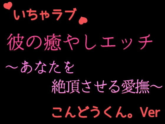 優しい彼の癒やしエッチ 〜疲れたあなたを絶頂させる こんどうくん。の場合〜❤-発情ボイスクンニ