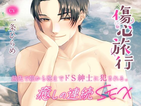 傷心旅行〜旅先で朝から晩までドS紳士に犯●れる。癒しの連続SEX〜 （CV.一条ひらめ）❤-お耳の恋人デモ・体験版あり