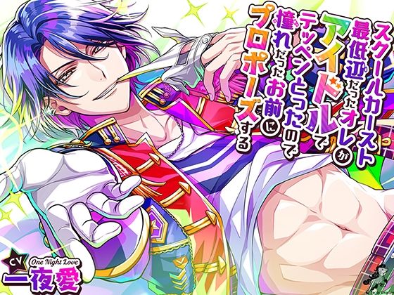 スクールカースト最底辺だったオレが、アイドルでテッペンとったので、憧れだったお前にプロポーズする❤-toxic unicornクンニ