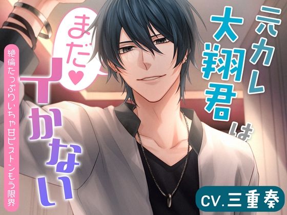 元カレ大翔君はまだイかない〜絶倫たっぷりいちゃ甘ピストンもう限界〜❤-シトラスぱらだいす中出し