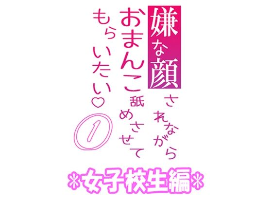 嫌な顔されながらおまんこ舐めさせてもらいたい 01 『女子校生編』❤-紳士な変態羞恥
