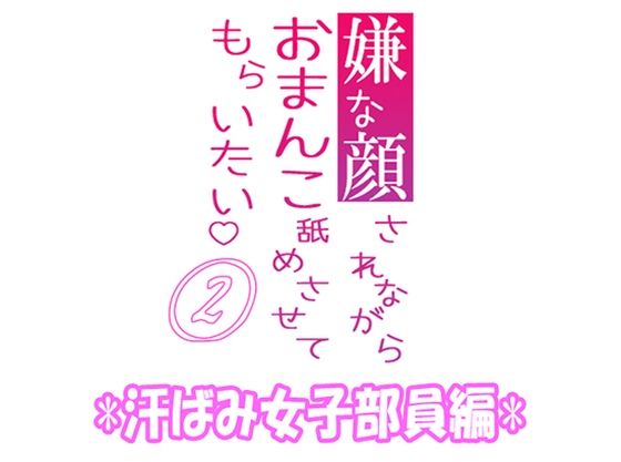 嫌な顔されながらおまんこ舐めさせてもらいたい 02 『汗ばみ女子部員編』❤-紳士な変態辱め