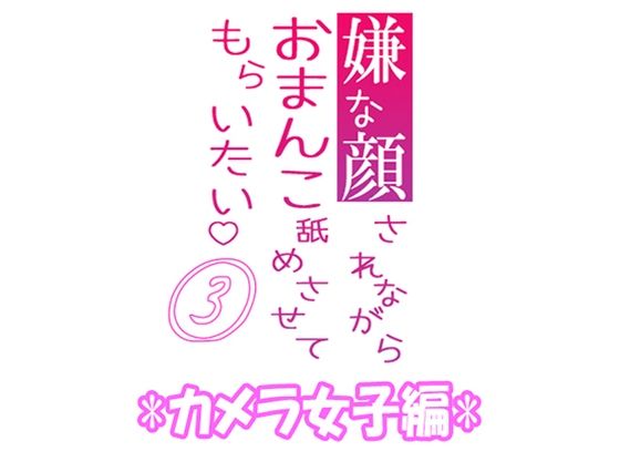 嫌な顔されながらおまんこ舐めさせてもらいたい 03 『カメラ女子編』❤-紳士な変態羞恥