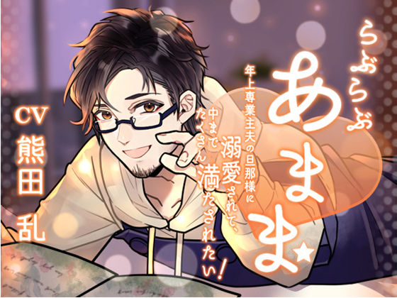 らぶらぶあまま！ -年上専業主夫の旦那様に溺愛されて、中までたくさん満たされたい！-❤-Sacrificeラブラブ・あまあま