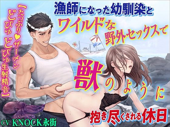漁師になった幼馴染とワイルドな野外セックスで獣のように抱き尽くされる休日【たっぷり ザーメンどぴゅどぴゅ生射精音】❤-KZentertainmentクンニ