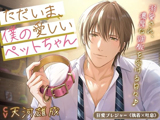 ただいま、僕の愛しいペットちゃん〜溺愛され、濃厚な調教を受ける日々♪〜❤-狂愛プレジャー《執着×吐息》羞恥