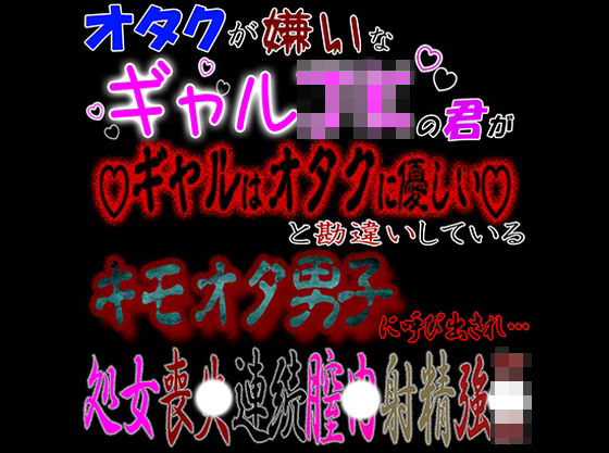 オタクが嫌いなギャルJKな君が「ギャルはオタクに優しい」と勘違いしているキモオタ男子に呼び出され処〇喪失連続〇内射精強〇❤-紳士な変態辱め