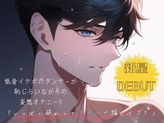 【新星DEBUT！！】低音イケボのダンサーが恥じらいながらの妄想オナニー！！「いっぱい舐めって・・・一緒にイコ？」❤-えむっこらいおん音声付き