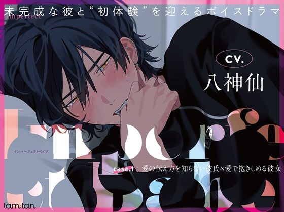 Imperfect Babe case.1 愛の伝え方を知らない彼氏×愛で抱きしめる彼女❤-tam＊tanクンニ