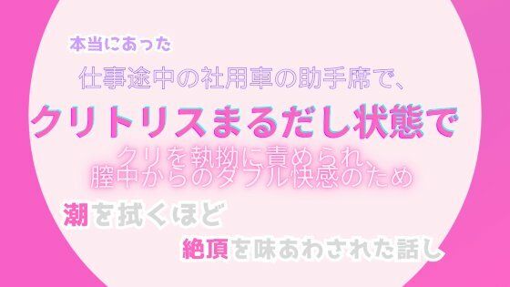 本当にあった、仕事途中の社用車の助手席で、クリトリスまるだしの状態で、クリトリスを執拗に責められ、膣中からのダブル快感のため、潮を拭くほどの絶頂を味あわされた話し❤-みつむぎなえ羞恥