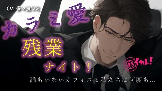 カラミ愛 残業ナイト！〜気になってたダンディ上司と誰もいなくなったオフィスで何度も！？〜 ASMR/バイノーラル/スーツ/年上/手マン/クンニ/連続絶頂/中出し/❤-ヨルマガ！ -ASMR Night Life Media-クンニ