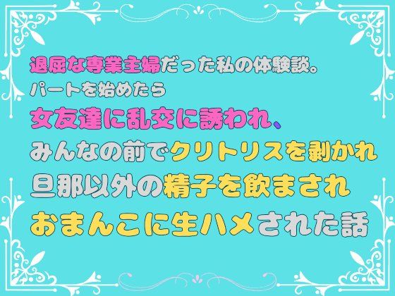 退屈な専業主婦だった私の体験談。パートを始めたら女友達に乱交に誘われ、みんなの前でクリトリスを剥かれ、旦那以外の精子を飲まされ、おまんこに生ハメされた話❤-あやかいちご人妻・主婦