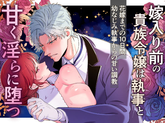 嫁入り前の貴族令嬢は執事と甘く淫らに堕つ〜花嫁になるまでの10日間幼馴染執事からの甘い調教〜❤-にゃんこたつ拘束