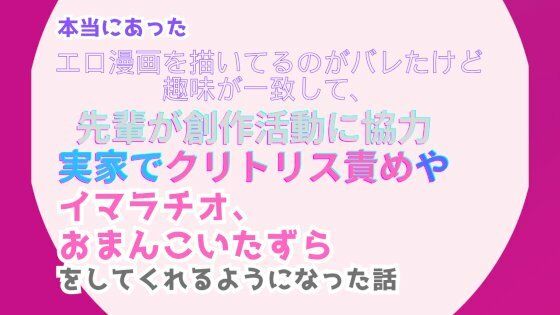 本当にあった、エロ漫画を描いてるのがバレたけど趣味が一致して、先輩が創作活動に協力。実家でクリトリス責めやイマラチオ、おまんこいたずらをしてくれるようになった話❤-みつむぎなえクンニ
