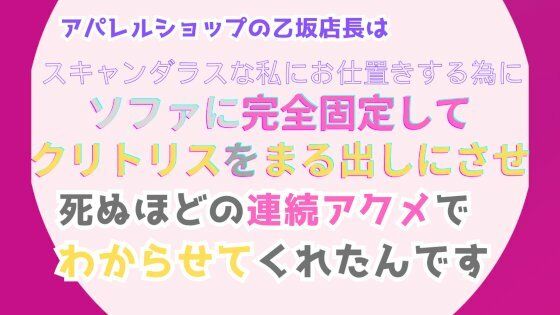 アパレルショップの乙坂店長は、スキャンダラスな私にお仕置きする為に、ソファに完全固定してクリトリスをまる出しにさせ、死ぬほどの連続アクメでわからせてくれたんです❤-みつむぎなえ拘束