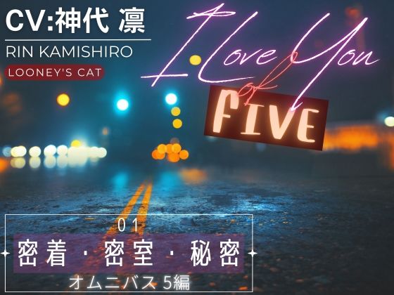 【CV:神代凛】I Love You of ‘FIVE’ -01 密着・密室・秘密 オムニバス5編-❤-Looney’s Cat恋愛