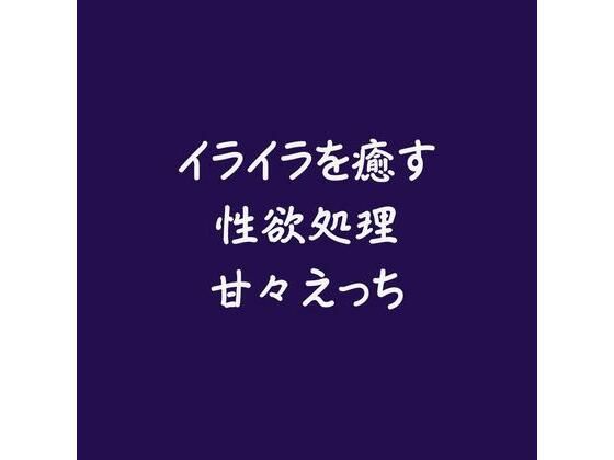 イライラを癒す性欲処理甘々えっち❤-ああ中出し