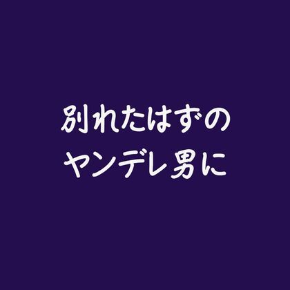 別れたはずのヤンデレ男に❤-ああ中出し