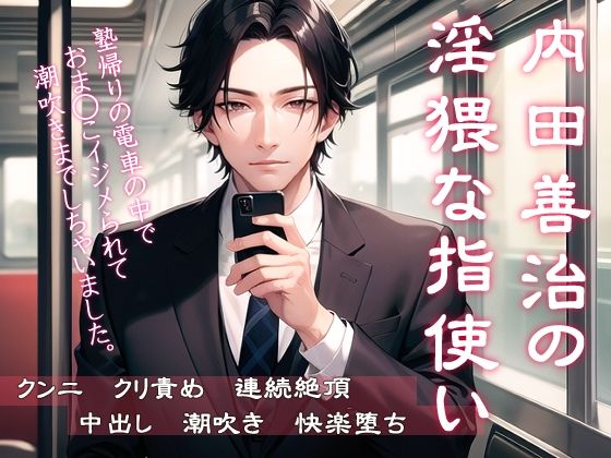 内田善治の淫猥な指使い 塾帰りの電車の中でおま◯こイジメられて潮吹きまでしちゃいました❤-果実蜜亭クンニ