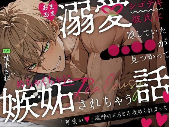 あまあま溺愛シゴデキ彼氏に隠していた◯○◯◯が見つかってめちゃくちゃに嫉妬されちゃう話〜「可愛い」連呼のとろとろ攻められえっち〜❤-絶対狂愛エゴイズムおもちゃ