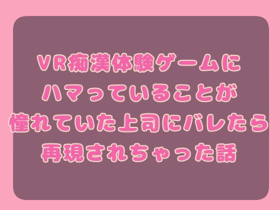VR痴○体験ゲームにハマっていることが憧れていた上司にバレたら再現されちゃった話❤-果実蜜亭クンニ