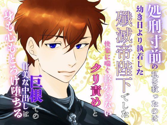 処刑寸前の私を救ったのは、幼き日より執着した殲滅帝陛下でした。〜快楽に喘ぐ終わらないクリ責めと巨根での甘美な中出しに、身も心もとろけ堕ちる〜❤-みつむぎなえお嬢様・令嬢