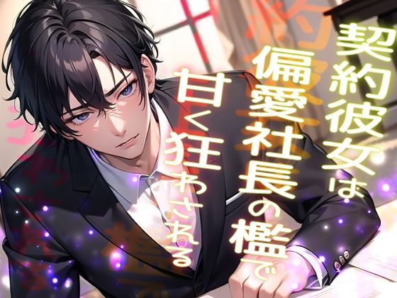 契約彼女は偏愛社長の檻で甘く狂わされる …高級アンティークを割った罰は社長の恋人になることでした…❤-果実蜜亭クンニ