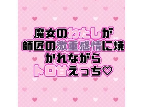 魔女のわたしが師匠の激重感情に焼かれながらトロ甘えっち（はーと）❤-紡ぎ揚げラブラブ・あまあま