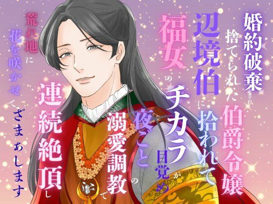 婚約破棄され捨てられた伯爵令嬢、辺境伯に拾われて福女のチカラが目覚め、夜ごとの溺愛調教で連続絶頂し、荒れ地に花を咲かせて、ざまぁします❤-みつむぎなえファンタジー