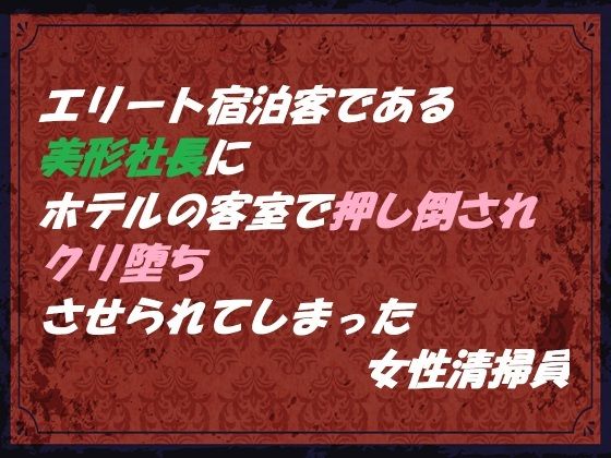 エリート宿泊客である美形社長にホテルの客室で押し倒され クリ堕ちさせられてしまった女性清掃員❤-東屋拘束