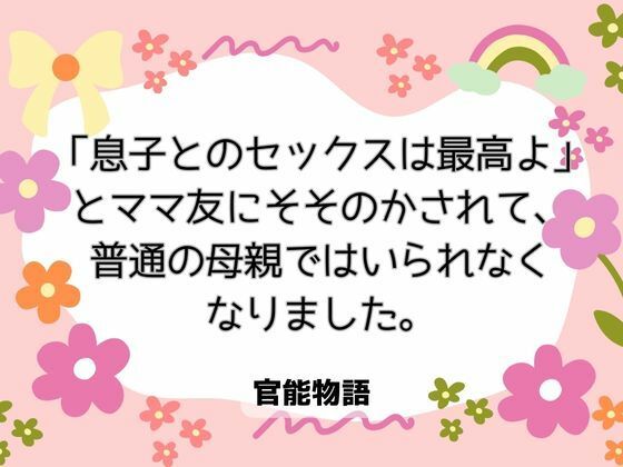 「息子とのセックスは最高よ」とママ友にそそのかされて、普通の母親ではいられなくなりました。❤-官能物語クンニ