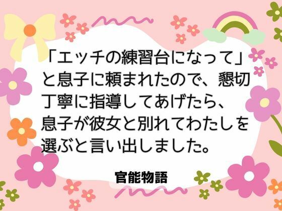 「エッチの練習台になって」と息子に頼まれたので、懇切丁寧に指導してあげたら、息子が彼女と別れてわたしを選ぶと言い出しました。❤-官能物語ノベル