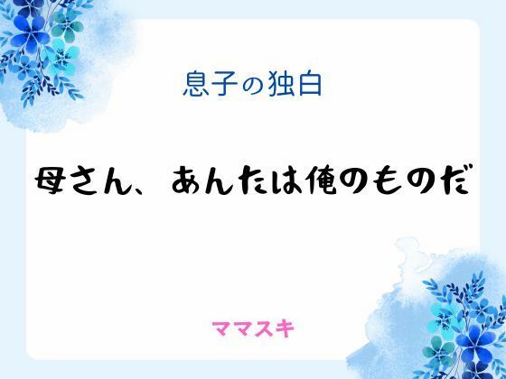 息子の独白 〜母さん、あんたは俺のものだ〜❤-ママスキノベル