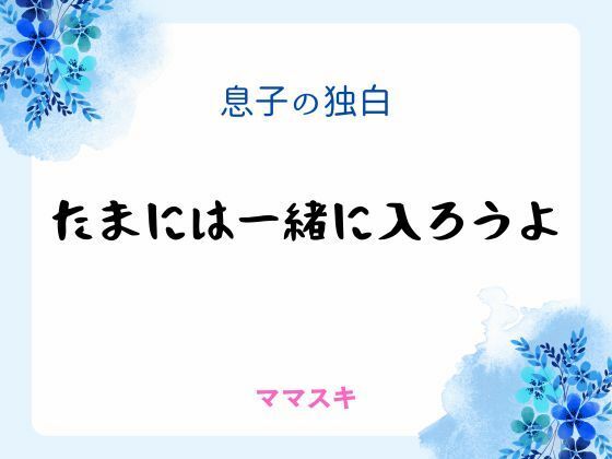 息子の独白 〜たまには一緒に入ろうよ〜❤-ママスキノベル