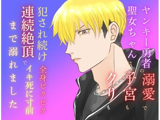 ヤンキー勇者の溺愛で聖女ちゃんは子宮もクリも犯●れ続け、全身ビクビク連続絶頂でイキ死に寸前まで溺れました❤-みつむぎなえファンタジー