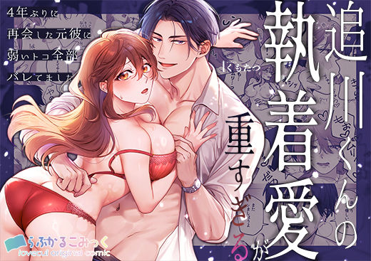 追川くんの執着愛が重すぎる〜4年ぶりに再会した元彼に弱いトコ全部バレてました〜❤-らぶかるこみっく女性向け