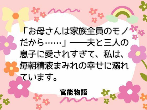 「お母さんは家族全員のモノだから……」――夫と三人の息子に愛されすぎて、私は毎朝精液まみれの幸せに溺れています。❤-官能物語ノベル