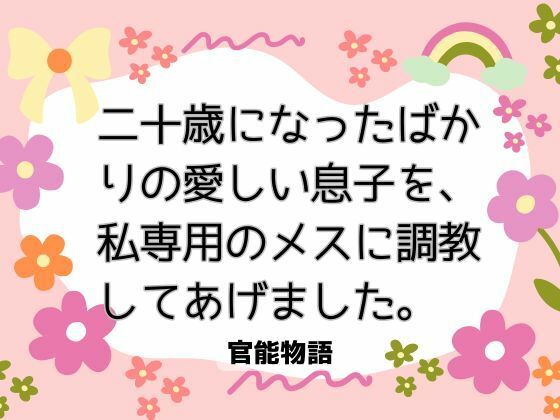 二十歳になったばかりの愛しい息子を、私専用のメスに調教してあげました。❤-官能物語異物挿入