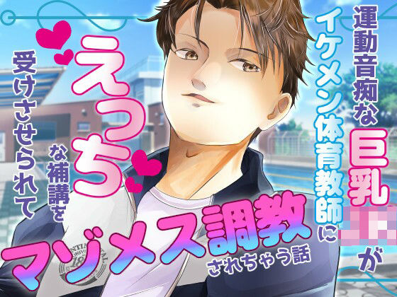 運動音痴な巨乳JKがイケメン体育教師にえっちな補講を受けさせられてマゾメス調教されちゃう話❤-桃印営業所学園もの