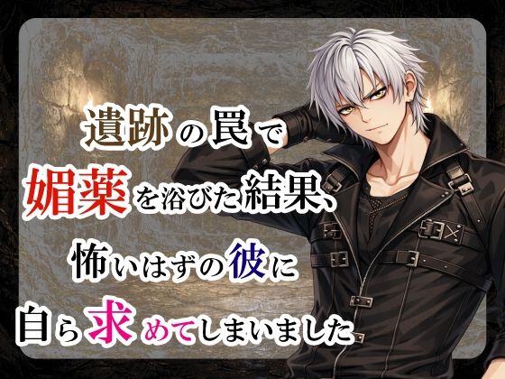 遺跡の罠で媚薬を浴びた結果、怖いはずの彼に自ら求めてしまいました❤-宵凪ファンタジー