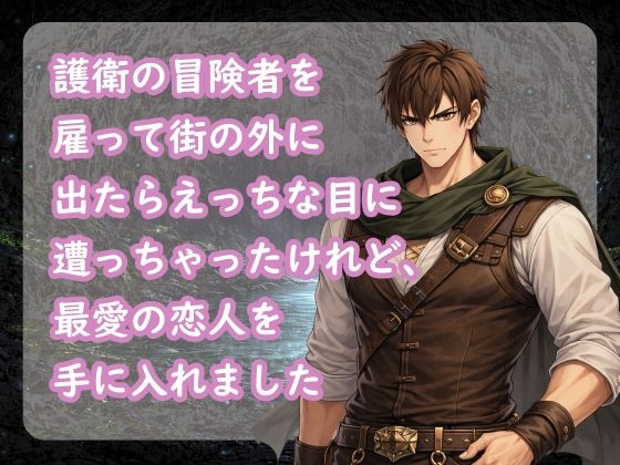 護衛の冒険者を雇って街の外に出たらえっちな目に遭っちゃったけれど、最愛の恋人を手に入れました❤-宵凪ファンタジー