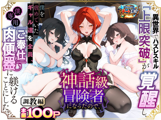 異世界でハズレスキル『上限突破』が覚醒して神話級冒険者になったので、僕を虐めていたギャル達を全員、僕専用ご奉仕肉便器に躾けることにした。【調教編】❤-異世界チート工房ファンタジー