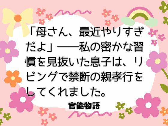 「母さん、最近やりすぎだよ」――私の密かな習慣を見抜いた息子は、リビングで禁断の親孝行をしてくれました。❤-官能物語ノベル