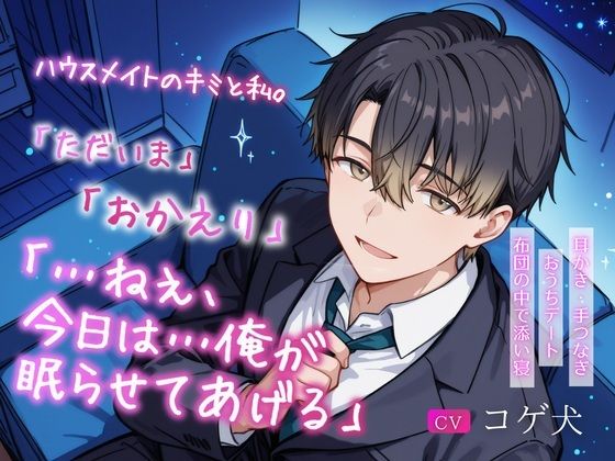ハウスメイトのキミと私。〜「ただいま」「おかえり」「…ねぇ、今日は…俺が眠らせてあげる」〜【耳かき・手つなぎおうちデート・布団の中で添い寝】❤-犬小屋全年齢向け